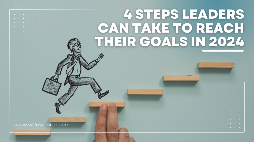 4 Steps Leaders Can Take to Reach Their Goals in 2024